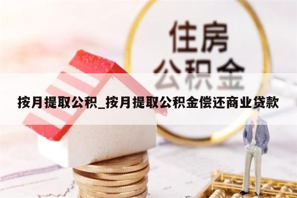 按月提取公积_按月提取公积金偿还商业贷款