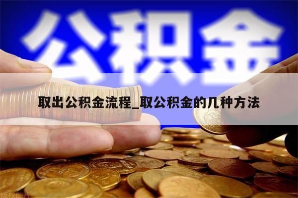 取出公积金流程_取公积金的几种方法